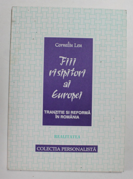 FIII RISIPITORI AI EUROPEI - TRANZITIE SI REFORMA IN ROMANIA de CORNELIU LEU , 1996