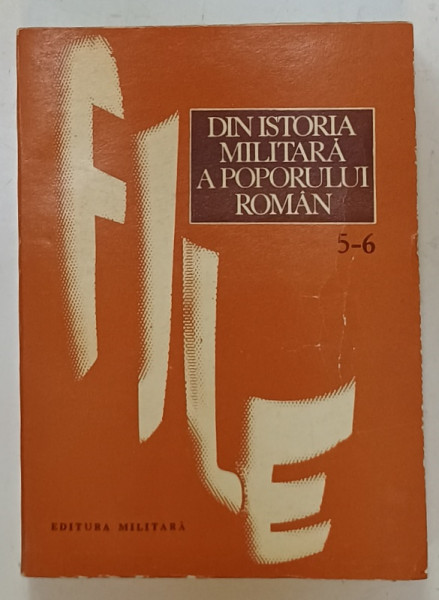 FILE DIN ISTORIA MILITARA A POPORULUI ROMAN , STUDII , VOLUMELE 5 si 6 , coordonator ILIE CEAUSESCU , 1979