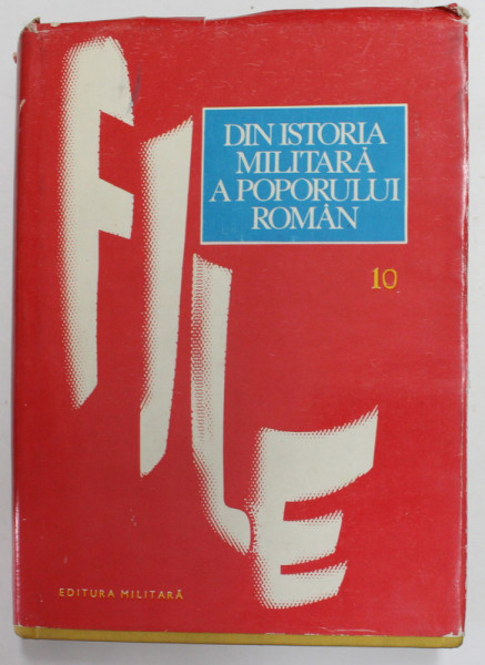 FILE DIN ISTORIA MILITARA A POPORULUI ROMAN - STUDII , VOLUMUL 10 , coordonator de editie ILIE CEAUSESCU , 1982