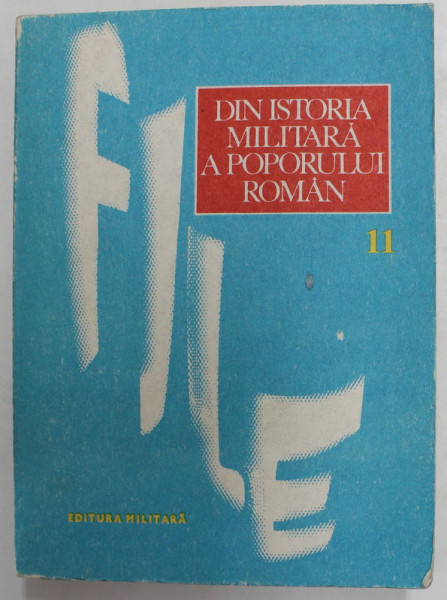 FILE DIN ISTORIA MILITARA A POPORULUI ROMAN - STUDII , VOLUMUL 11 , coordonator de editie ILIE CEAUSESCU , 1983