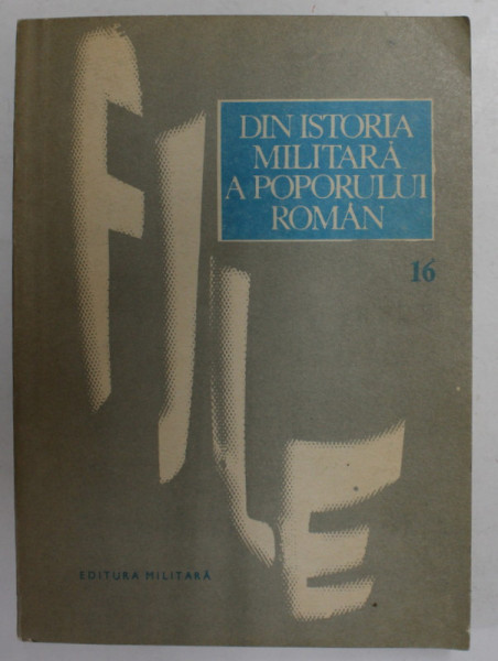 FILE DIN ISTORIA MILITARA A POPORULUI ROMAN - STUDII , VOLUMUL 16 , coordonator de editie ILIE CEAUSESCU , 1985