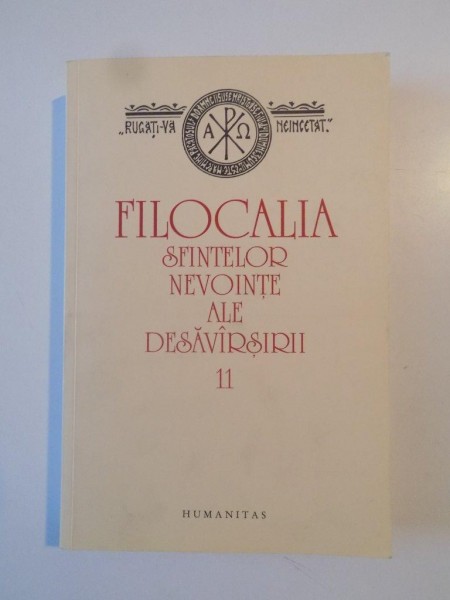 FILOCALIA SAU CULEGERE DIN SCRIERILE SFINTILOR PARINTI CARE ARATA CUM SE POATE OMUL CURATI,LUMINA SI DESAVIRSI ,VOL 11 , tradusa de DUMITRU STANILOAE ,2009