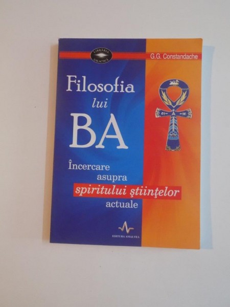 FILOSOFIA LUI BA , INCERCARE ASUPRA SPIRITULUI STIINTELOR ACTUALE de G.G. COSTANDACHE , 2007