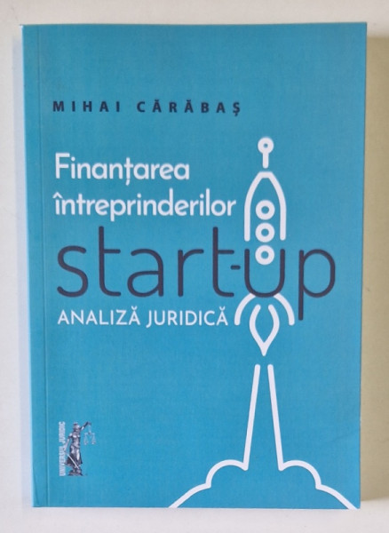 FINANTAREA INTREPRINDERILOR START - UP , ANALIZA JURIDICA de MIHAI CARABAS , 2024