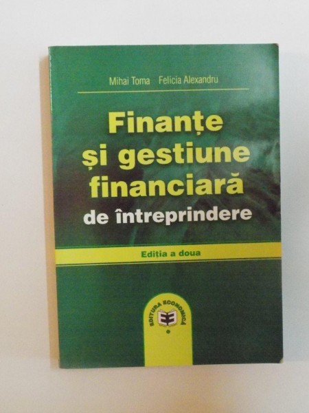 FINANTE SI GESTIUNE FINANCIARA DE INTREPRINDERE de MIHAI TOMA , FELICIA ALEXANDRU , 2003 , ED. a II a