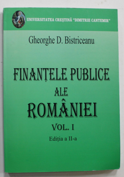 FINANTELE PUBLICE ALE ROMANIEI , VOLUMUL I de GHEORGHE D. BISTRICEANU , 2007