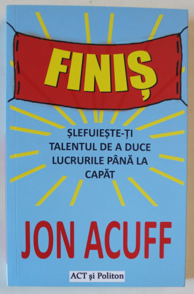 FINIS de JON ACUFF , SLEFUIESTE - TI TALENTUL DE A DUCE LUCRURILE PANA LA CAPAT , 2021