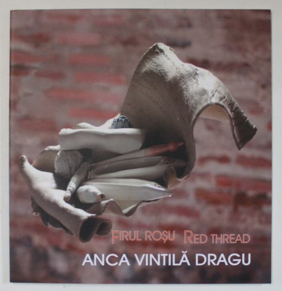 ANCA VINTILA DRAGU , FIRUL ROSU , curator RALUCA BALOIU , 2016 *EDITIE BILINGVA