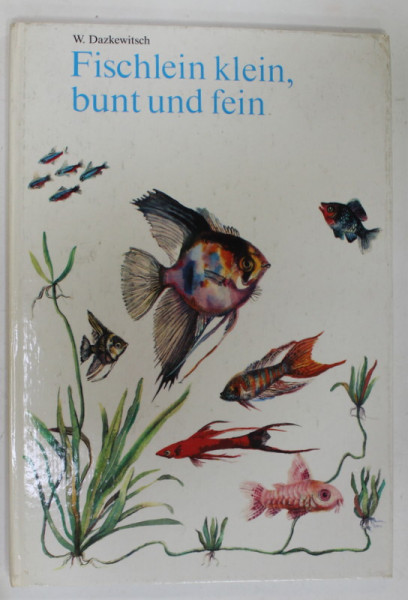 FISCHLEIN KLEIN , BUNT UND FEIN  ( PESTISORUL MIC , COLORAT SI FRUMOS )  von W. DAZKEWITSCH , TEXT IN LIMBA GERMANA , 1975