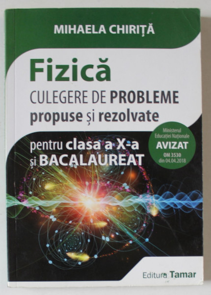 FIZICA , CULEGERE DE PROBLEME PROPUSE SI REZOLVATE PENTRU CLASA A X - A SI BACALAUREAT de MIHAELA CHIRITA , 2018