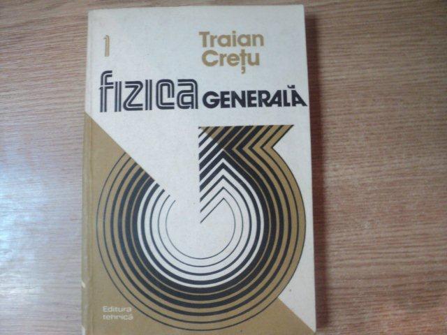 FIZICA GENERALA , VOL I de TRAIAN CRETU , Bucuresti 1984