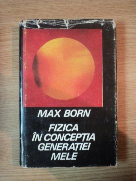 FIZICA IN CONCEPTIA GENERATIEI MELE de MAX BORN, 1969