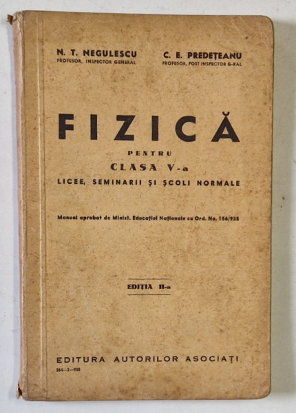 FIZICA , MANUAL PENTRU CLASA  A - V-A LICEE ..SCOLI NORMALE de N. T. NEGULESCU si C.E. PREDETEANU , 1938