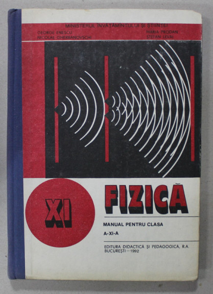 FIZICA , MANUAL PENTRU CLASA A - XI - A de GEORGE ENESCU ..STEFAN LEVAI , 1992