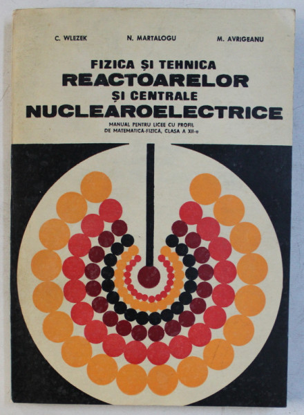 FIZICA SI TEHNICA REACTOARELOR SI CENTRALE NUCLEAROELECTRICE de C. WLEZEK , N. MARTALOGU , M. AVRIGEANU , 1980 DEDICATIE*