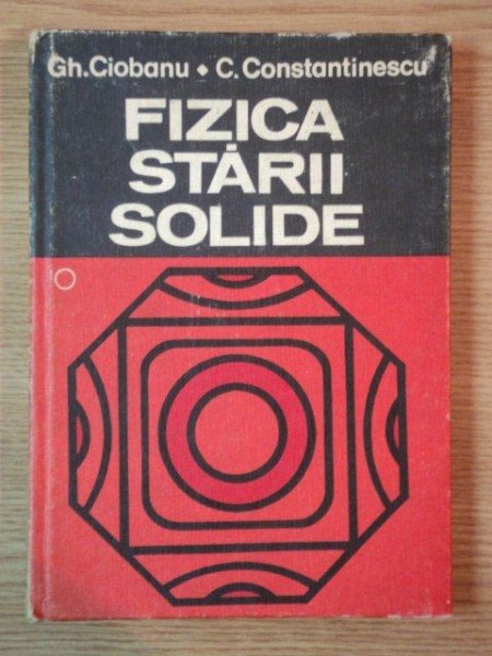 FIZICA STARII SOLIDE , VOL I de GH. CIOBANU , C. CONSTANTINESCU , 1982