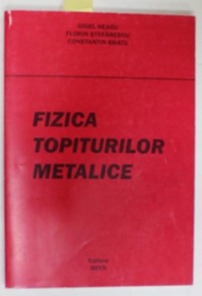 FIZICA TOPITURILOR METALICE de GIGEL NEAGU ...CONSTANTIN BRATU , 2002 , DEDICATIE *