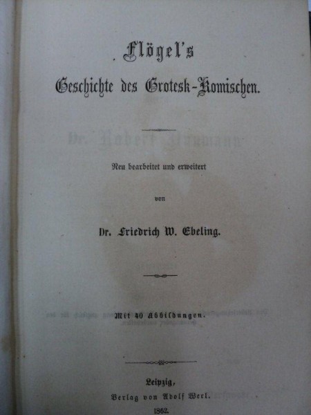 FLOGEL'S GESCHICHTE DES GROTESK KOMISCHEN NEU BEARBEITET UND ERWEITERT  VON DR. FRIEDRICH W. EBELING MIT 40 ABBILDUNGEN   -LEIPZIG  1862