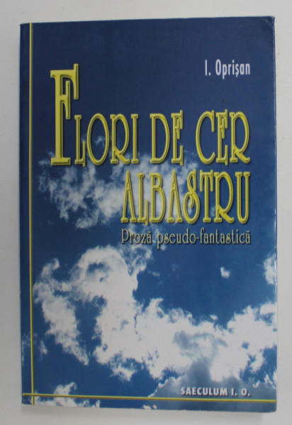 FLORI DE CER ALBASTRU - PROZA PSEUDO - FANTASTICA de I. OPRISAN , 2009