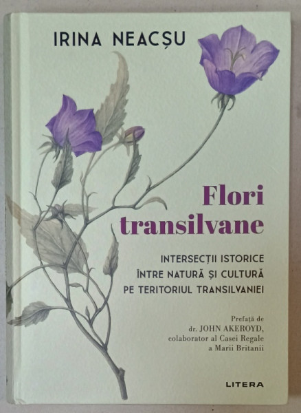 FLORI TRANSILVANE , INTERSECTII ISTORICE INTRE NATURA SI CULTURA PE TERITORIUL  TRANSILVANIEI de IRINA NEACSU , 2024