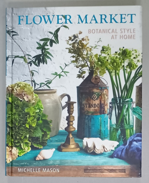 FLOWER MARKET , BOTANICAL STYLE AT HOME by MICHELLE MASON , 2019