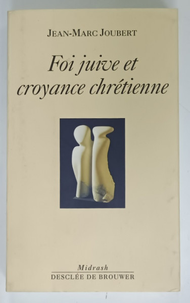 FOI JUIVE ET CROYANCE CHRETIENNE par JEAN - MARC JOUBERT , 2001 , DEDICATIE *
