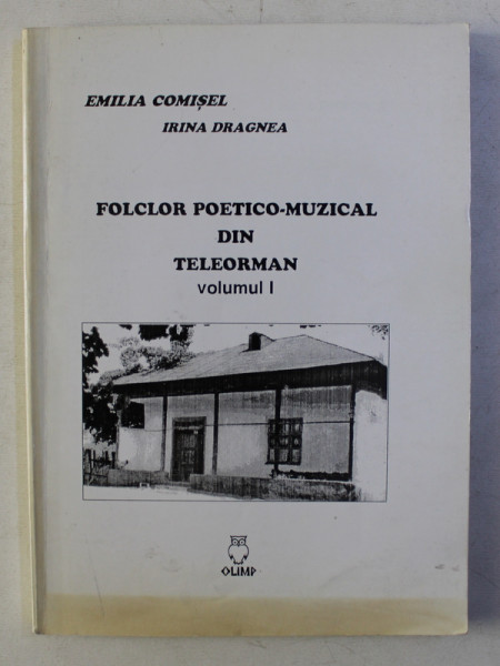 FOLCLOR POETICO - MUZICAL DIN TELEORMAN , VOLUMUL I de EMILIA COMISEL si IRINA DRAGNEA