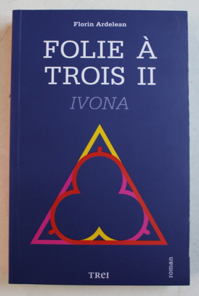 FOLIE A TROIS - roman de FLORIN ARDELEAN , VOLUMUL II  - IVONA , 2015