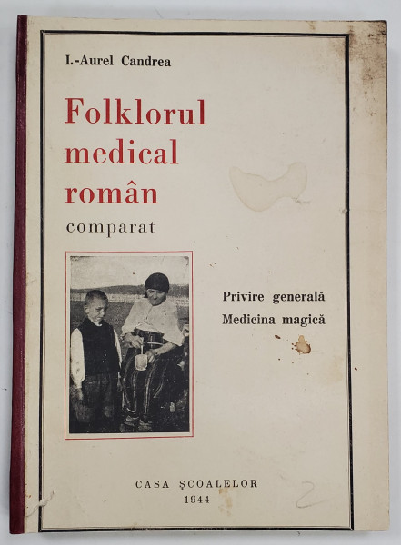 FOLKLORUL MEDICAL ROMAN  COMPARAT , PRIVIRE GENERALA ,MEDICINA MAGICA de I. AUREL  CANDREA 1944