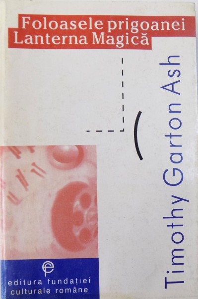 FOLOASELE PRIGOANEI, LANTERNA MAGICA  de TIMOTHY GARTON ASH, BUC. 1997