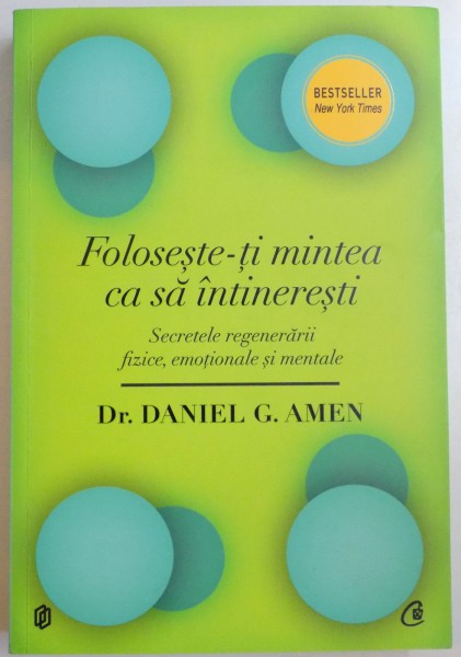 FOLOSESTE-TI MINTEA CA SA INTINERESTI , SECRETELE REGENARARII FIZICE , EMOTIONALE SI MENTALE de DANIEL G. AMEN , 2014