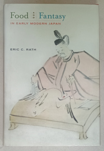 FOOD AND FANTASY IN EARLY MODERN JAPAN by ERIC C. RATH , 2010