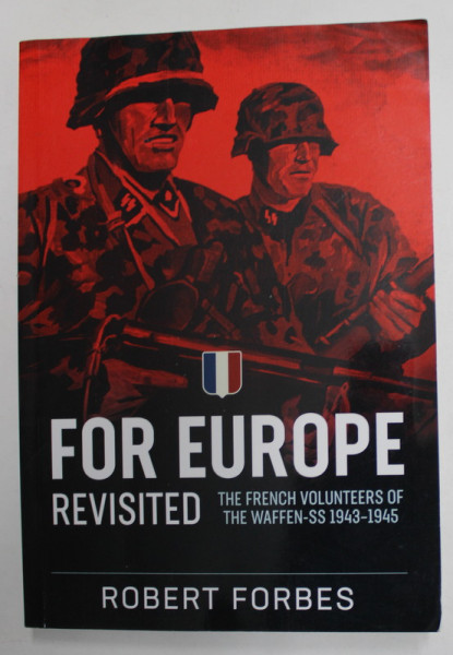 FOR EUROPE REVISITED - THE  FRENCHE VOLUNTEERS OF THE  WAFFEN - SS 1943 - 1945 by ROBERT  FORBES , 2022