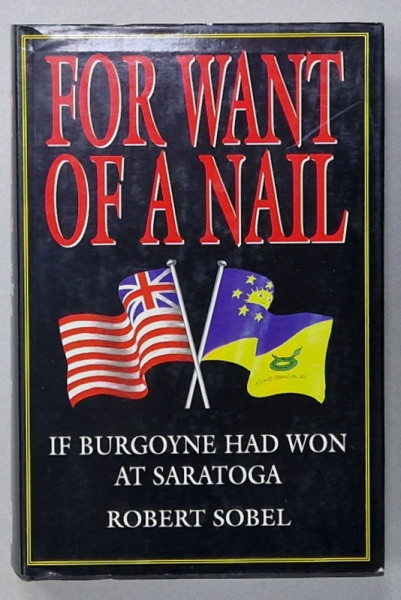 FOR WANT OF A NAIL , IF BURGOYNE HAD WON AT SARATOGA by ROBERT SOBEL , 1997