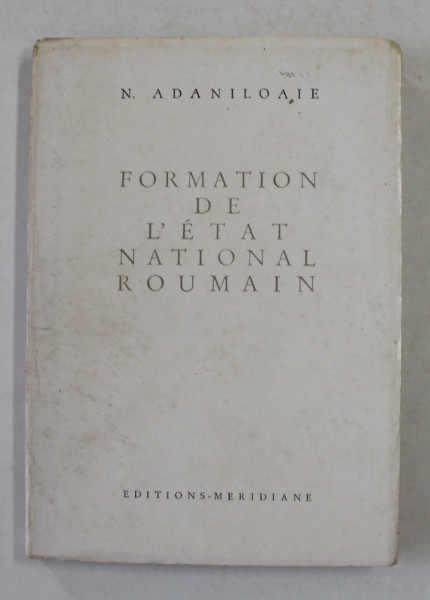 FORMATION DE L 'ETAT NATIONAL ROUMAIN par N. ADANILOAIE , 1965