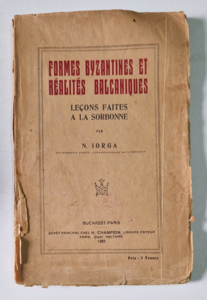 FORMES BYZANTINES ET REALITES BALCANIQUES. LECONS FAITES A LA SORBONNE par N. IORGA  1922 , PREZINTA HALOURI DE APA