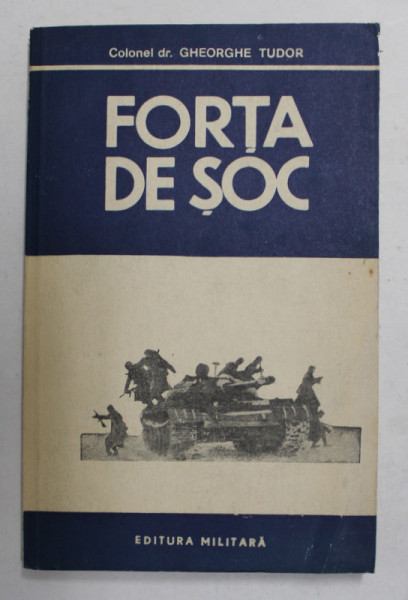 FORTA DE SOC - SCHITA ISTORICA A TRUPELOR DE TANCURI DIN ARMATA ROMANA de COLONEL dr. GHEORGHE TUDOR , 1982