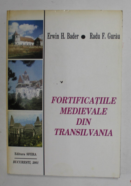 FORTIFICATIILE MEDIEVALE DIN TRANSILVANIA de ERWIN H. BADER si RADU F. GURAU , 2001