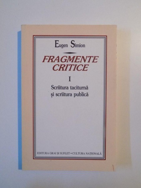 FRAGMENTE CRITICE , VOL. I  , SCRIITURA TACITURNA SI SCRIITURA PUBLICA de EUGEN SIMION . 1998