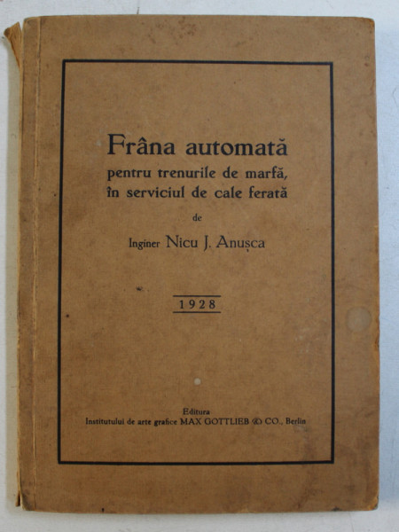 FRANA AUTOMATA PENTRU TRENURILE DE MARFA , IN SERVICIUL DE CALE FERATA de NICU J. ANUSCA , 1928 , DEDICATIE*