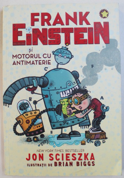 FRANK EINSTEIN SI MOTORUL CU ANTIMATERIE de JON SCIESZKA , ilustratii de BRIAN BIGGS , 2015