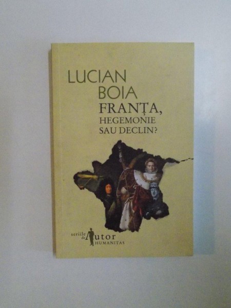 FRANTA , HEGEMONIE SAU DECLIN ? de LUCIAN BOIA , TRADUCERE DIN FRANCEZA de EMANOIL MARCU , 2009