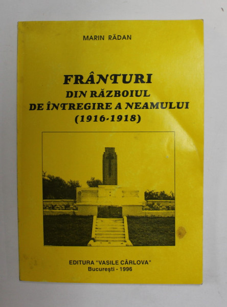 FRANTURI DIN RAZBOIUL DE INTREGIREA A NEAMULUI 1916 -1918 de MARIN RADAN , 1996 *DEDICATIE