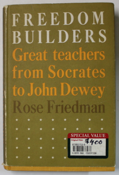 FREEDOM BUILDERS , GREAT TEACHERS FROM SOCRATES TO JOHN DEWEY by ROSE FRIEDMAN , 1968