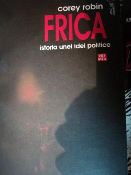 FRICA ISTORIA UNEI IDEI POLITICE- COREBY ROBIN, BUC. 2009