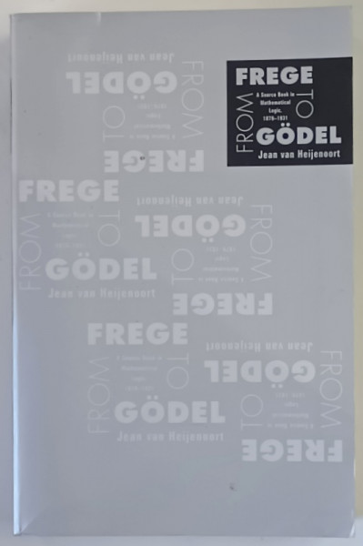 FROM FREGE TO GODEL , A SOURCE BOOK IN IN MATHEMATICAL LOGIC , 1879 - 1931 by JEAN VAN HEIJENOORT , 2002