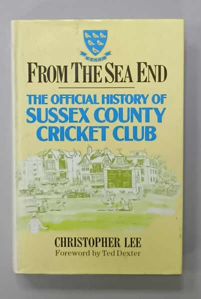 FROM THE SEA END - THE OFFICIAL HISTORY OF SUSSEX COUNTY CRICKET CLUB by  CHRISTOPHER LEE , 1989