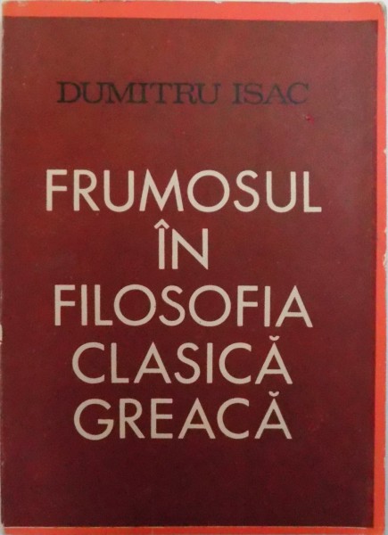 FRUMOSUL IN FILOSOFIA CLASICA GREACA  de DUMITRU ISAC , 1970