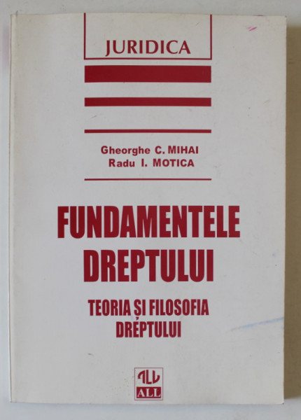 FUNDAMENTELE DREPTULUI , TEORIA SI FILOSOFIA DREPTULUI de GHEORGHE C. MIHAI si RADU I. MOTICA , ANII '90 , LIPSA PAGINA DE TITLU *