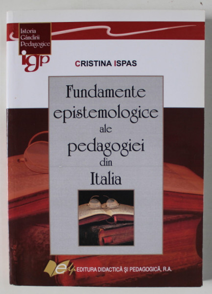 FUNDAMENTELE EPISTEMOLOGICE ALE PEDAGOGIEI DIN ITALIA de CRISTINA ISPAS , 2013 , DEDICATIE *